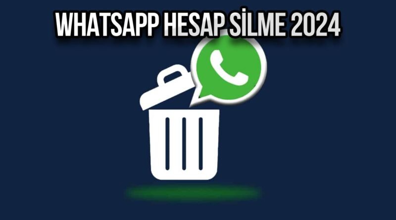 WhatsApp Hesabı Nasıl Silinir? 2024 Hesap Silme Rehberi