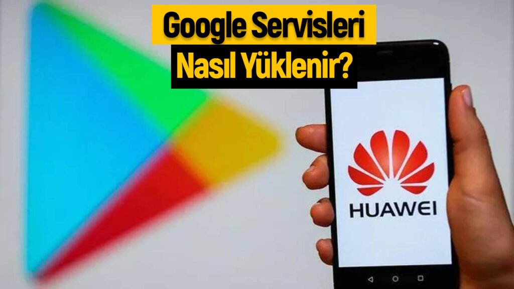 Huawei Telefona Google Servisleri Yükleme Rehberi