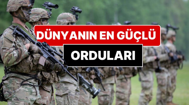 Dünyanın En Güçlü Orduları: Türkiye Hangi Sırada?