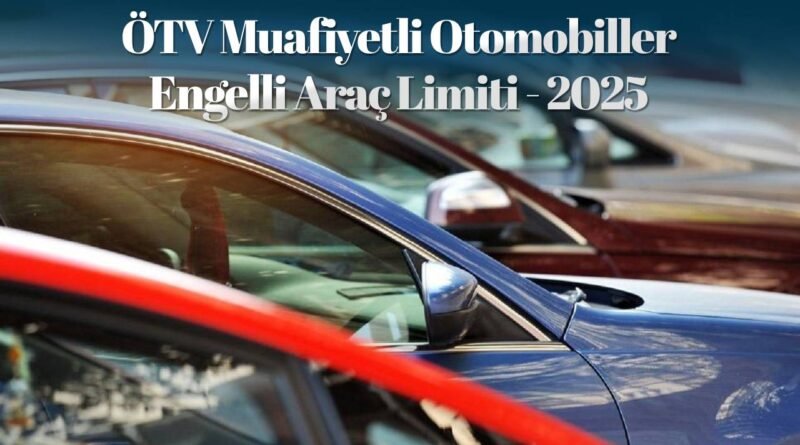 ÖTV Muafiyeti ile Engelli Araç Limiti 2025