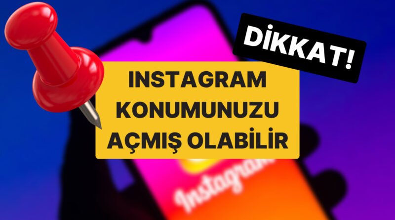 Instagram’ın Yeni Güncellemesi Canlı Konumunuzu Açmış Olabilir: Konum Özelliği Nasıl Kapatılır?