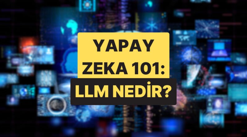 Yapay Zeka’yı Anlamak İçin LLM Nedir?