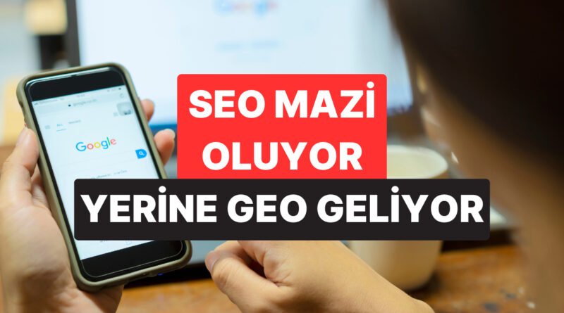 GEO: Arama Alışkanlıklarını Dönüştüren Nedir?