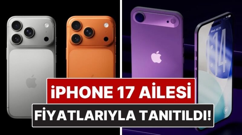 Apple iPhone 17 Ailesini Tanıttı: Fiyatlar, Özellikler ve Tasarım Detaylarıyla iPhone 17 Serisi!
