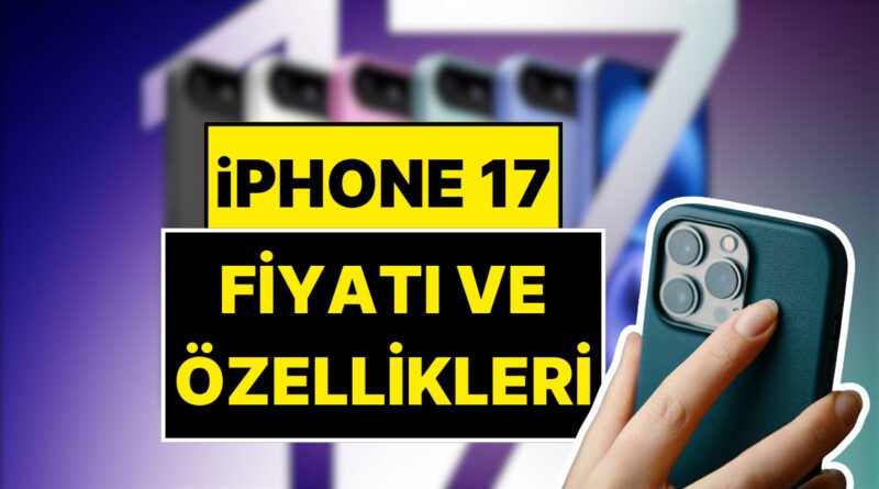 iPhone 17 Ne Zaman Piyasaya Çıkacak? Türkiye'de Satış Tarihi ve Özellikleri