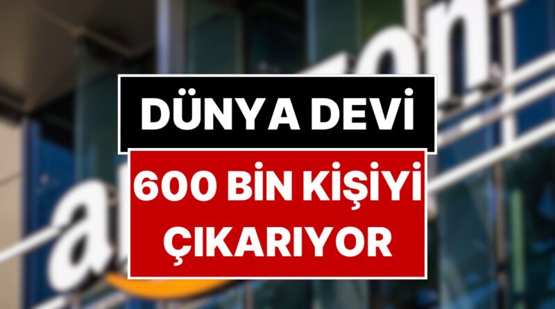 Dünyada 1.5 Milyon Çalışana Sahip Şirket, 600 Bin Kişiyi İşten Çıkarmayı Planlıyor