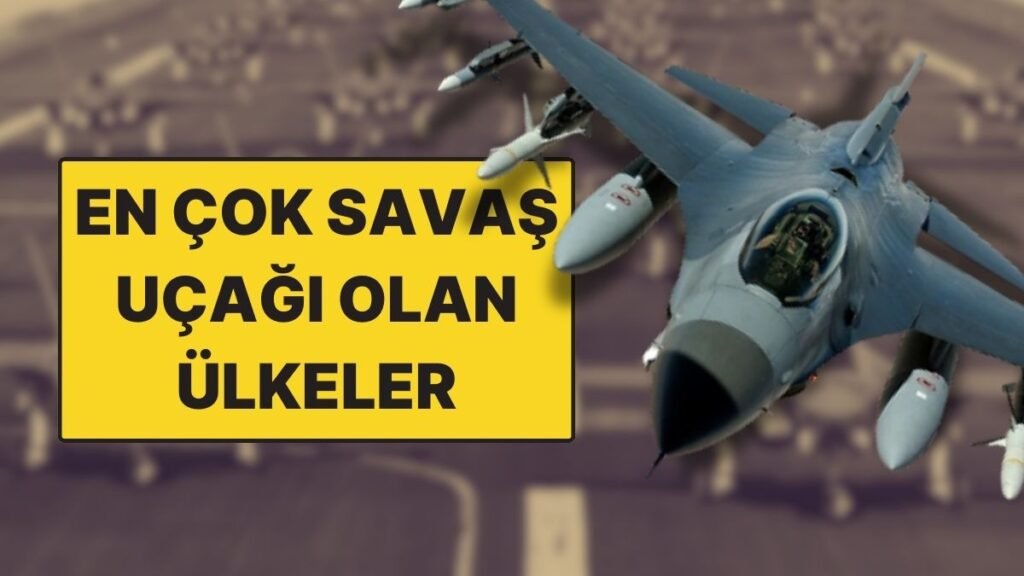Dünyada En Fazla Savaş Uçağına Sahip Ülkeler: Türkiye Hangi Sırada?