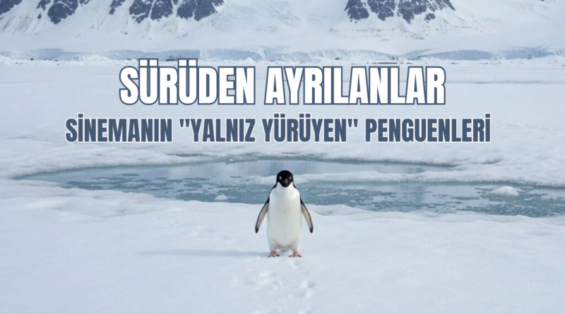 Sürüden Ayrılanlar: Sinemanın "Yalnız Yürüyen" Penguenleri ve Boşluğun Çekimi