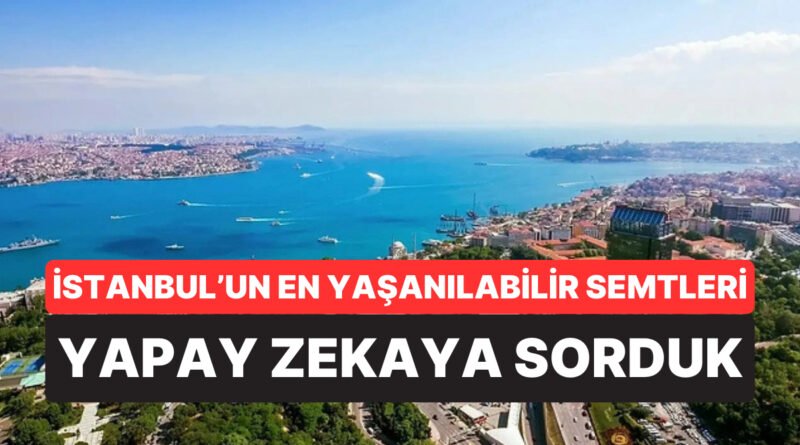 Hepsi Farklı Yanıtlar Verdi: Yapay Zekaya Göre İstanbul'da Yaşamak İçin En İyi Semtler Açıklandı