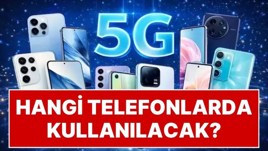 Son 2 Gün: Türkiye'de Mobil İletişim Değişiyor: Hangi Telefonlar 5G'ye Uyumlu?