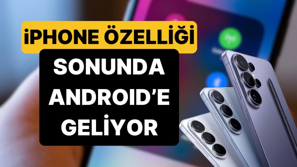iPhone'un En Popüler Özelliği Android'e Geliyor: Hangi Modeller Etkilenecek?