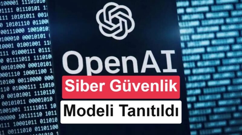 OpenAI GPT-5.6-Cyber Tanıtıldı: Siber Saldırılara Yönelik Yenilikler Var