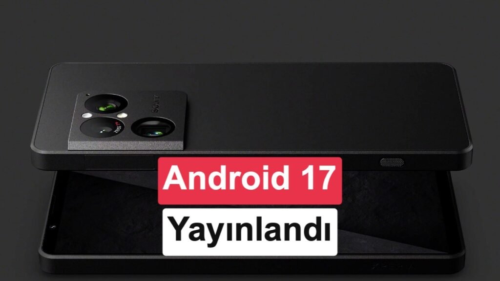 Android 17 Destekleyen Sony Telefonlar Açıklandı: İşte Cihazların Listesi