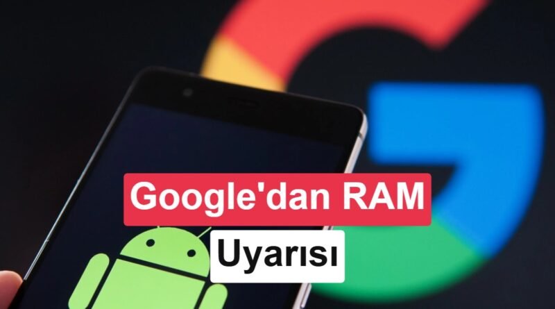 RAM krizi Android uygulamalarını da etkiliyor: Google’den uyarı!